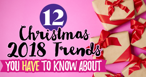 12 Christmas 2018 Trends You HAVE To Know About