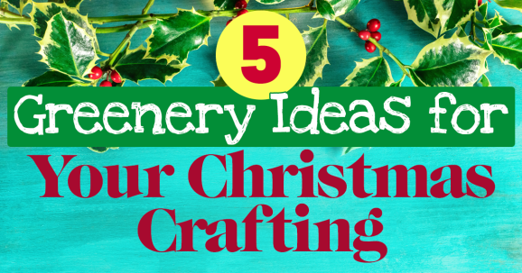 5 Greenery Ideas For Your Christmas Crafting