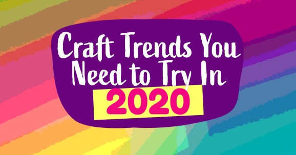 2020 Craft Trends You Need To Try