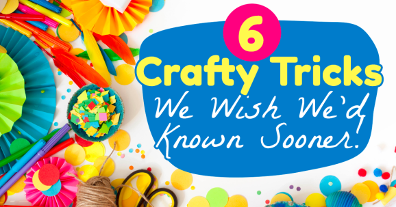 6 Crafty Tricks We Wish We’d Known Sooner!