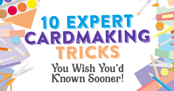 10 Expert Cardmaking Tricks You Wish You’d Known Sooner