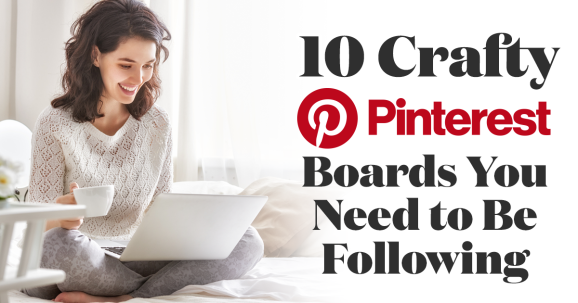 10 Crafty Pinterest Boards You Need to Be Following