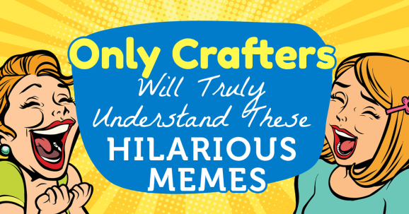 Only Crafters Will Truly Understand These Hilarious Memes