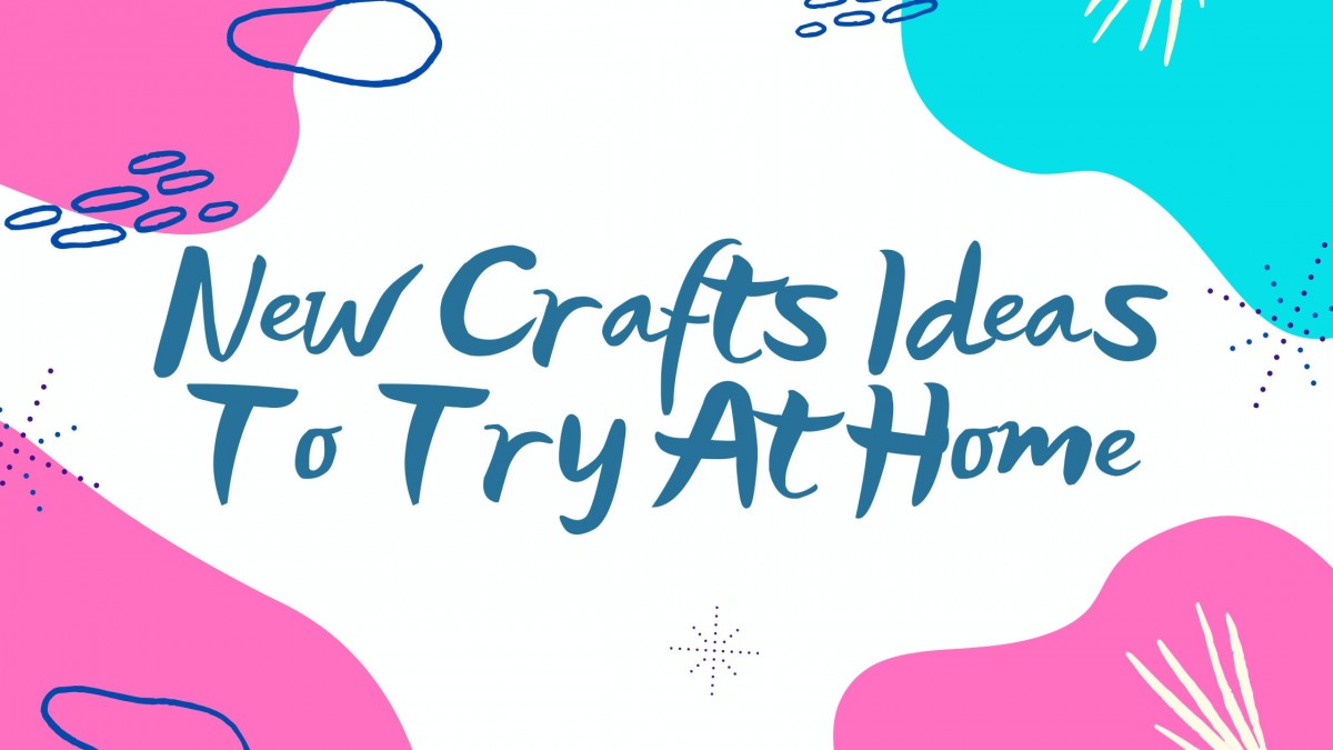 New Crafts Ideas To Try At Home