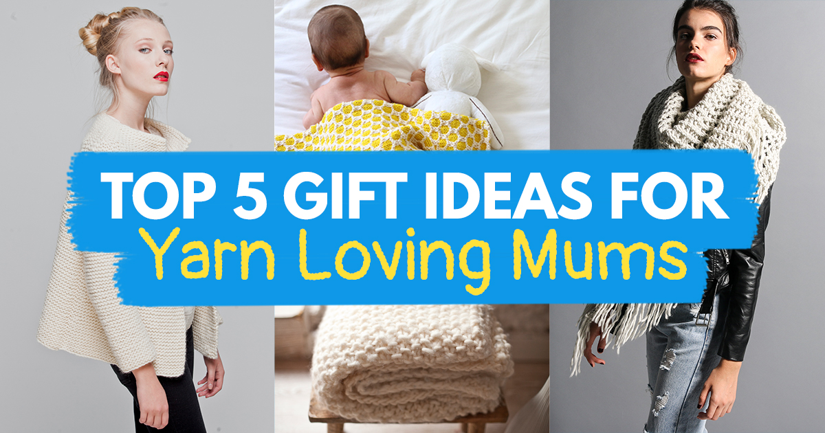 Top 5 Gift Ideas For Yarn Loving Mums