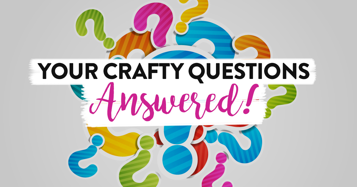 Your Crafty Questions Answered!